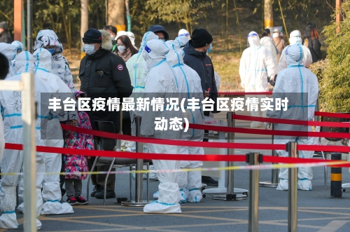 丰台区疫情最新情况(丰台区疫情实时动态)-第1张图片