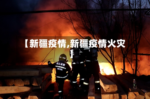 【新疆疫情,新疆疫情火灾】-第2张图片