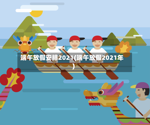 端午放假安排2021(端午放假2021年)-第3张图片