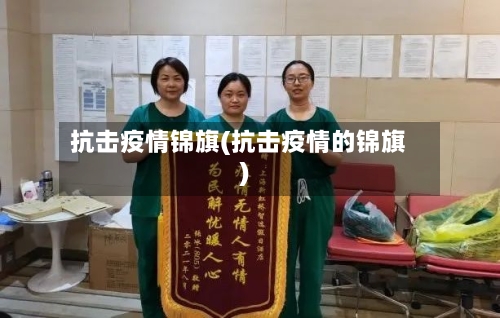 抗击疫情锦旗(抗击疫情的锦旗)-第3张图片