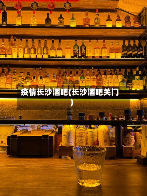 疫情长沙酒吧(长沙酒吧关门)-第1张图片