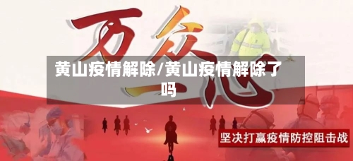 黄山疫情解除/黄山疫情解除了吗-第1张图片