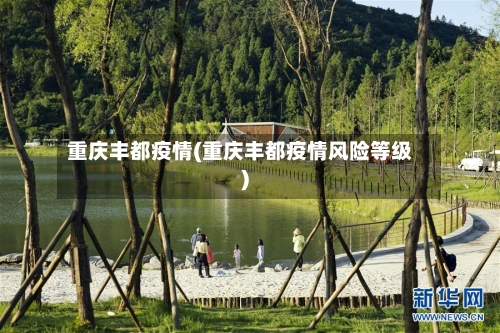 重庆丰都疫情(重庆丰都疫情风险等级)-第2张图片