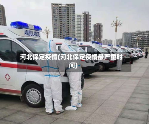 河北保定疫情(河北保定疫情最严重时间)-第1张图片