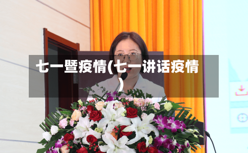 七一暨疫情(七一讲话疫情)-第2张图片
