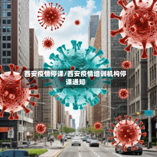 西安疫情停课/西安疫情培训机构停课通知-第2张图片