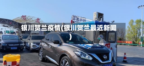 银川贺兰疫情(银川贺兰最近新闻)-第1张图片
