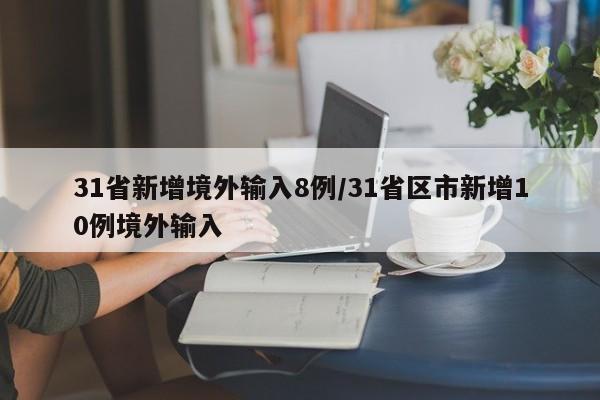 31省新增境外输入8例/31省区市新增10例境外输入