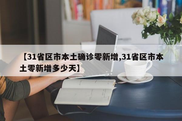 【31省区市本土确诊零新增,31省区市本土零新增多少天】