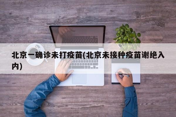 北京一确诊未打疫苗(北京未接种疫苗谢绝入内)
