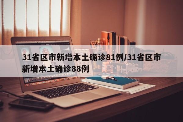 31省区市新增本土确诊81例/31省区市新增本土确诊88例