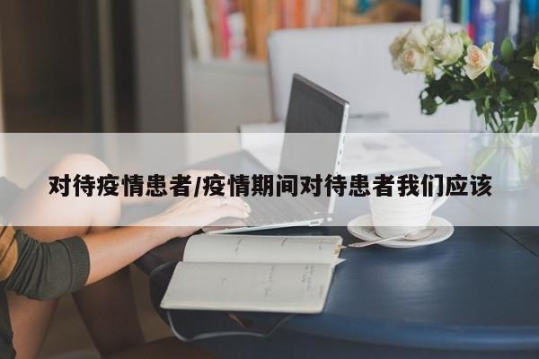 对待疫情患者/疫情期间对待患者我们应该