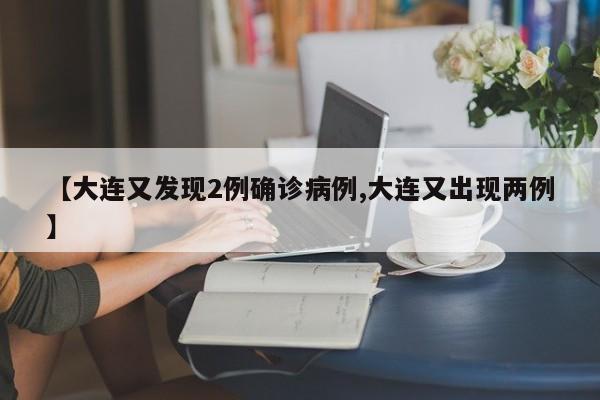 【大连又发现2例确诊病例,大连又出现两例】