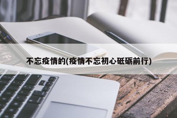 不忘疫情的(疫情不忘初心砥砺前行)
