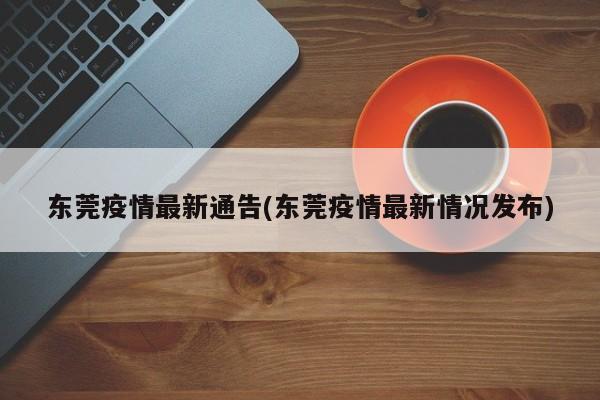 东莞疫情最新通告(东莞疫情最新情况发布)
