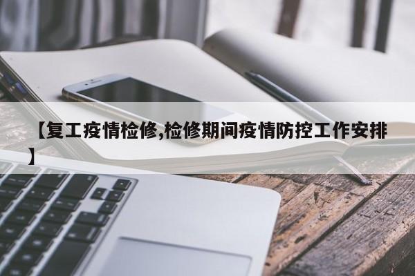 【复工疫情检修,检修期间疫情防控工作安排】